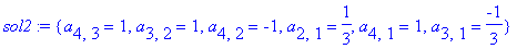 sol2 := {a[4,3] = 1, a[3,2] = 1, a[4,2] = -1, a[2,1] = 1/3, a[4,1] = 1, a[3,1] = -1/3}